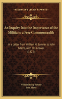 An Inquiry Into the Importance of the Militia to a Free Commonwealth: In a Letter from William H. Sumner to John Adams, with His Answer (1823)