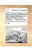 History of Lady Bettesworth and Captain Hastings. in a Series of Letters. in Two Volumes. ... Volume 2 of 2