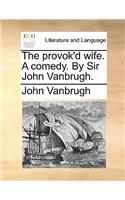 Provok'd Wife. a Comedy. by Sir John Vanbrugh.