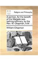 A sermon, for the benefit of the Margate sea-bathing infirmary, by the Rev. W. Chapman, A.M. ...