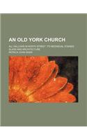 An Old York Church; All Hallows in North Street. Its Mediaeval Stained Glass and Architecture