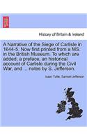 A Narrative of the Siege of Carlisle in 1644-5. Now First Printed from a Ms. in the British Museum. to Which Are Added, a Preface, an Historical Account of Carlisle During the Civil War, and ... Notes by S. Jefferson.