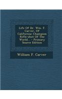 Life of Dr. Wm. F. Carver, of California: Champion Rifle-Shot of the World... - Primary Source Edition
