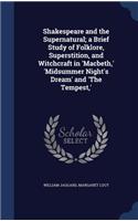 Shakespeare and the Supernatural; a Brief Study of Folklore, Superstition, and Witchcraft in 'Macbeth, ' 'Midsummer Night's Dream' and 'The Tempest, '