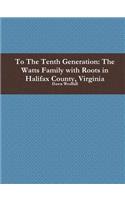 To The Tenth Generation: The Watts Family with Roots in Halifax County, Virginia