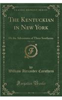 The Kentuckian in New York, Vol. 1 of 2: Or the Adventures of Three Southerns (Classic Reprint)