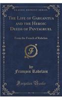 The Life of Gargantua and the Heroic Deeds of Pantagruel: From the French of Rabelais (Classic Reprint)
