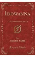 Idowanna: A Play for Children in One Act (Classic Reprint): A Play for Children in One Act (Classic Reprint)