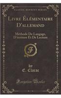 Livre ï¿½lï¿½mentaire d'Allemand: Mï¿½thode de Langage, d'ï¿½criture Et de Lecture (Classic Reprint)