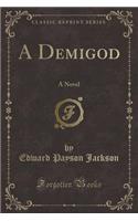A Demigod: A Novel (Classic Reprint)
