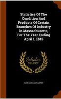Statistics of the Condition and Products of Certain Branches of Industry in Massachusetts, for the Year Ending April 1, 1845