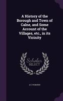 History of the Borough and Town of Calne, and Some Account of the Villages, etc., in its Vicinity