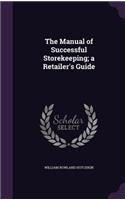 The Manual of Successful Storekeeping; A Retailer's Guide
