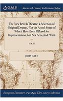 The New British Theatre: A Selection of Original Dramas, Not Yet Acted, Some of Which Have Been Offered for Representation, But Not Accepted: With ...; Vol. II