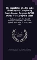 The Dispatches of ... the Duke of Wellington, Compiled by Lieut. Colonel Gurwood. [With] Suppl. to Vol. 1/3 [And] Index: The Dispatches Of ... The Duke Of Wellington, Compiled By Lieut. Colonel Gurwood. [With] Suppl. To Vol. 1/3 [and] Index