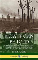 Now It Can Be Told: World War One's True History, Revealed by a Journalist Present at the Western Front and the Battle of the Somme (Hardcover)