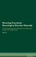Reversing Functional Neurological Disorder Naturally The Raw Vegan Plant-Based Detoxification & Regeneration Workbook for Healing Patients. Volume 2