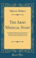 The Army Medical Staff: An Address Delivered at the Inauguration of the Dale General Hospital, U. S. A., Worcester, Mass., February 22, 1865 (Classic Reprint)