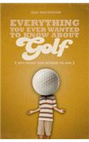 Everything You Ever Wanted to Know About Golf But Were too Afraid to Ask
