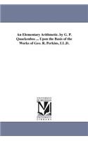 An Elementary Arithmetic. by G. P. Quackenbos ... Upon the Basis of the Works of Geo. R. Perkins, LL.D.