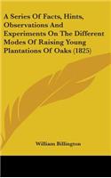 A Series Of Facts, Hints, Observations And Experiments On The Different Modes Of Raising Young Plantations Of Oaks (1825)
