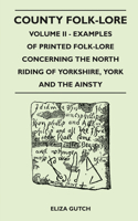 County Folk-Lore Volume II - Examples Of Printed Folk-Lore Concerning The North Riding Of Yorkshire, York And The Ainsty: (English)