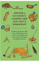 Tips for a Successful Camping Trip and Useful Woodcraft - Including Choosing the Right Tent, the Right Equipment to Take, Fire Building, with Tips on Direction Finding and Weather Prediction