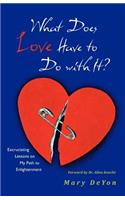 What Does Love Have to Do with It?: Excruciating Lessons on My Path to Enlightenment