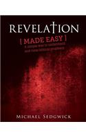 Revelation Made Easy: A Simple Way to Understand End Time Biblical Prophecy