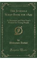 The Juvenile Scrap-Book for 1849: A Christmas and New Year's Present for Young People (Classic Reprint): A Christmas and New Year's Present for Young People (Classic Reprint)