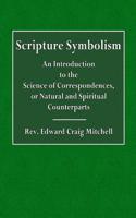 Scripture Symbolism: An Introduction to the Science of Correspondences, or Natural or Spiritual Counterparts