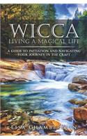 Wicca Living a Magical Life: A Guide to Initiation and Navigating Your Journey in the Craft