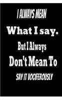 I always Mean what I Say. But I always Don't Mean to Say it vociferously