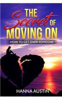The Secret of Moving On - How To Get Over Someone: Learn How To Manage A Breakup, A Step-by-Step Guide For Healing After a Loss, Learn to Self-Help & Heal After Heartbreak