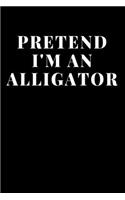Pretend I'm An Alligator: Lined Journal Notebook, Diary or Planner Paperback Size 6x9 Inches