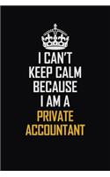 I Can't Keep Calm Because I Am A Private Accountant: Motivational Career Pride Quote 6x9 Blank Lined Job Inspirational Notebook Journal