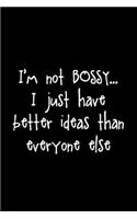 I'm not Bossy I Just Have Better Ideas Than Everyone Else