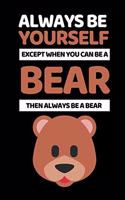 Always Be Yourself Except You Can Be A Bear