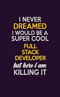 I Never Dreamed I Would Be A Super cool Full Stack Developer But Here I Am Killing It: Career journal, notebook and writing journal for encouraging men, women and kids. A framework for building your career.