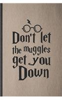 Don't Let the Muggles Get You Down: Blank Funny Wizard Harry Movie Lined Notebook/ Journal For Muggle Potter Fan Lover, Inspirational Saying Unique Special Birthday Gift Idea Cute Rule