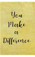 You Make A Difference: Appreciation Gift For Friend, Coworker, Teacher, Nurse, Carer - Blank Lined Writing Journal / Notebook With Gold Color Cover