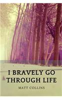 I bravely go through life