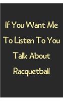 If You Want Me To Listen To You Talk About Racquetball: Lined Journal, 120 Pages, 6 x 9, Funny Racquetball Gift Idea, Black Matte Finish (If You Want Me To Listen To You Talk About Racquetball Journal)
