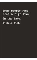 Some People Just Need A High Five. In The Face. With A Fist.