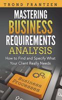 Mastering Business Requirements Analysis: How to Find and Specify What Your Client Really Needs