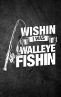 Wishin I Was Walleye Fishin: Funny Fishing Journal For Men: Blank Lined Notebook For Fisherman To Write Notes & Writing