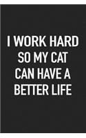 I Work Hard So My Cat Can Have a Better Life: A 6x9 Inch Matte Softcover Journal Notebook with 120 Blank Lined Pages and a Funny Animal Loving Pet Cat Owner Cover Slogan