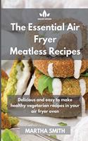 The Essential Air Fryer Meatless Recipes: Delicious and easy to make healthy vegetarian recipes in your air fryer oven