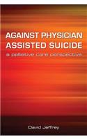 Against Physician Assisted Suicide