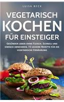 Vegetarisch kochen für Einsteiger: Gesünder leben ohne Fleisch. Schnell und einfach abnehmen. 72 leckere Rezepte für die vegetarische Ernährung (inkl. 30-Tage-Challenge)